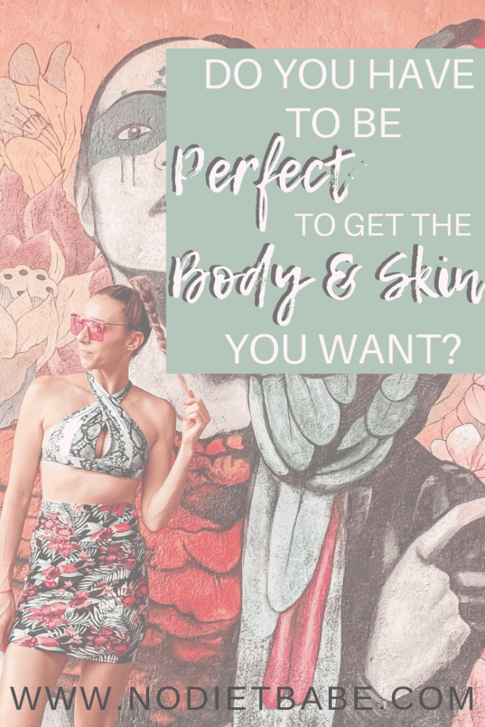 Do You Have to be Perfect to Get the Body & Skin You Want? || No Diet Babe